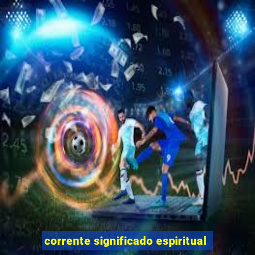 corrente significado espiritual